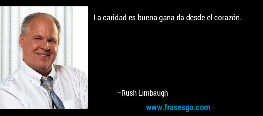 La caridad es buena gana da desde el corazón. – Rush Limbaugh