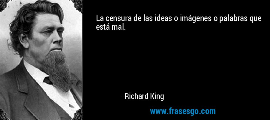 La censura de las ideas o imágenes o palabras que está mal. – Richard King