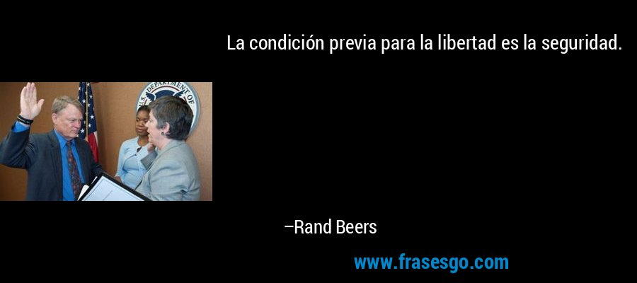 La condición previa para la libertad es la seguridad. – Rand Beers