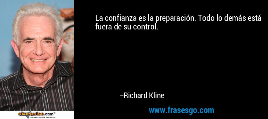 La confianza es la preparación. Todo lo demás está fuera de su control. – Richard Kline