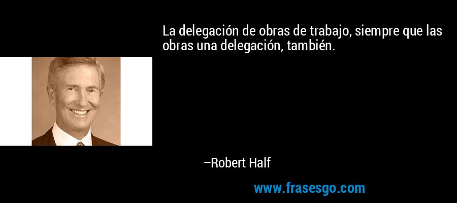La delegación de obras de trabajo, siempre que las obras una delegación, también. – Robert Half