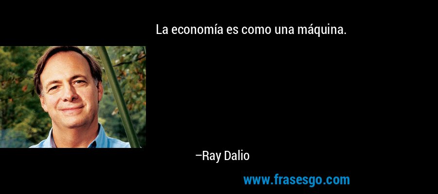 La economía es como una máquina. – Ray Dalio