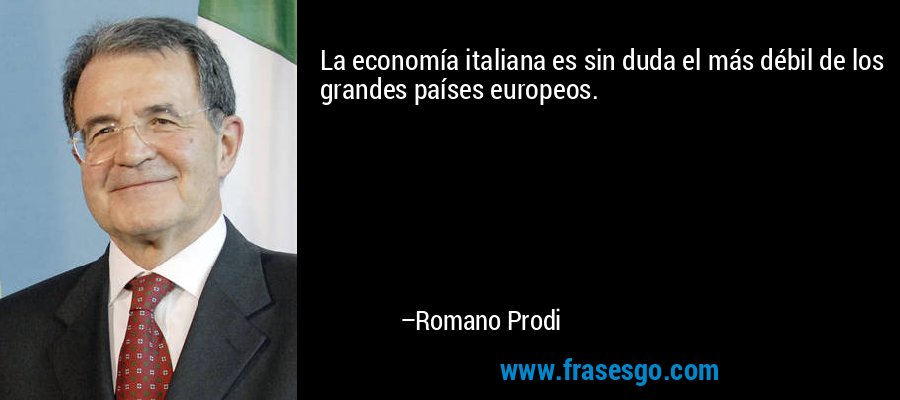 La economía italiana es sin duda el más débil de los grandes países europeos. – Romano Prodi