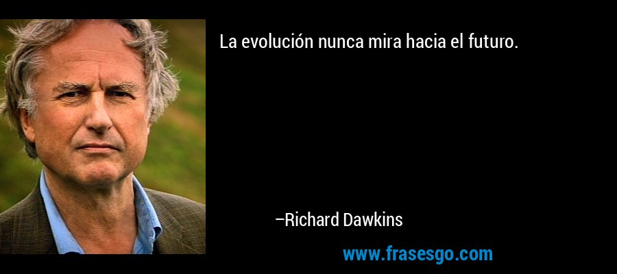La evolución nunca mira hacia el futuro. – Richard Dawkins
