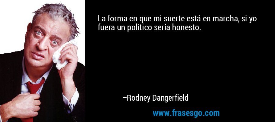 La forma en que mi suerte está en marcha, si yo fuera un político sería honesto. – Rodney Dangerfield