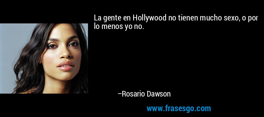 La gente en Hollywood no tienen mucho sexo, o por lo menos yo no. – Rosario Dawson