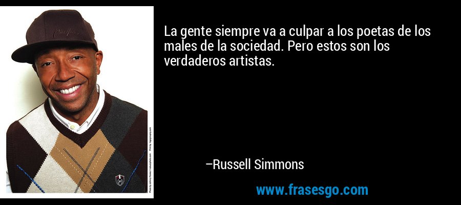 La gente siempre va a culpar a los poetas de los males de la sociedad. Pero estos son los verdaderos artistas. – Russell Simmons