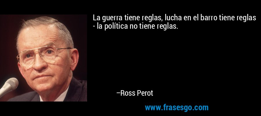 La guerra tiene reglas, lucha en el barro tiene reglas - la política no tiene reglas. – Ross Perot