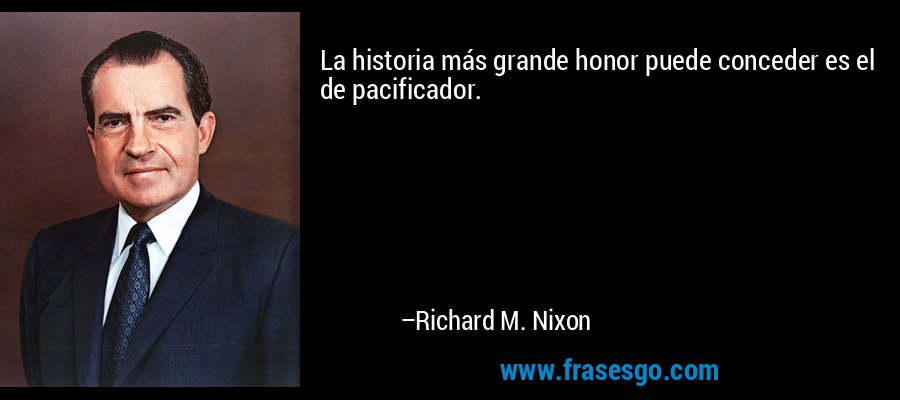 La historia más grande honor puede conceder es el de pacificador. – Richard M. Nixon