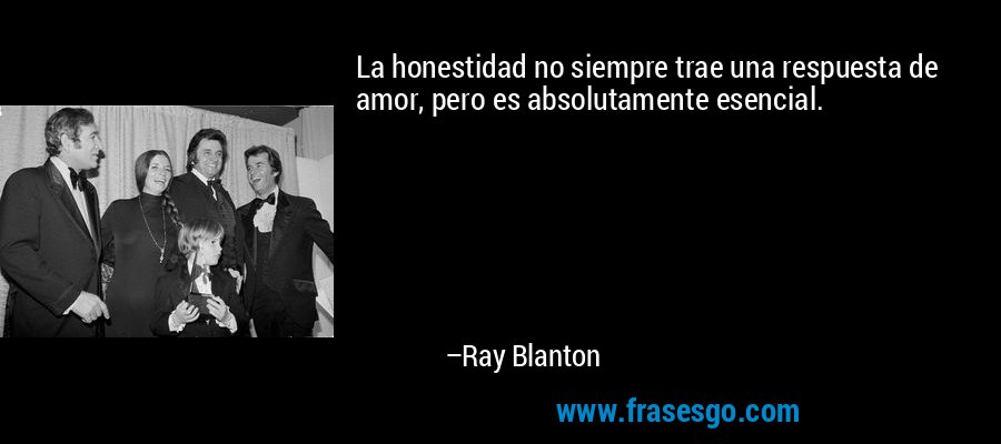 La honestidad no siempre trae una respuesta de amor, pero es absolutamente esencial. – Ray Blanton