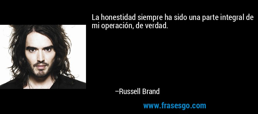 La honestidad siempre ha sido una parte integral de mi operación, de verdad. – Russell Brand