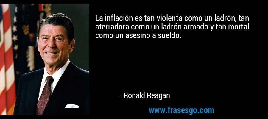 La inflación es tan violenta como un ladrón, tan aterradora como un ladrón armado y tan mortal como un asesino a sueldo. – Ronald Reagan