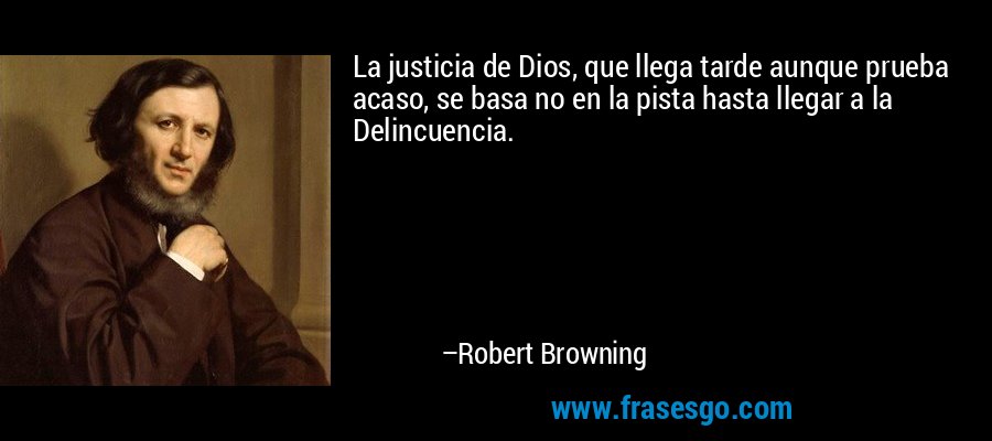 La justicia de Dios, que llega tarde aunque prueba acaso, se basa no en la pista hasta llegar a la Delincuencia. – Robert Browning