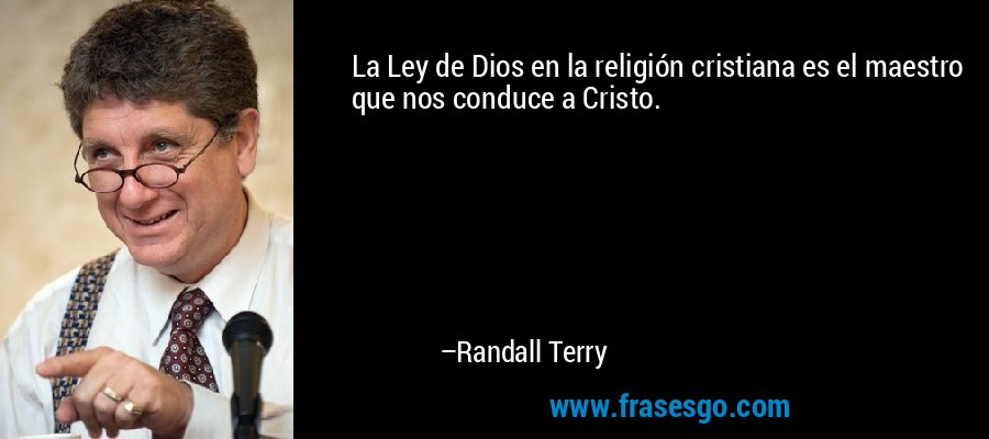 La Ley de Dios en la religión cristiana es el maestro que nos conduce a Cristo. – Randall Terry