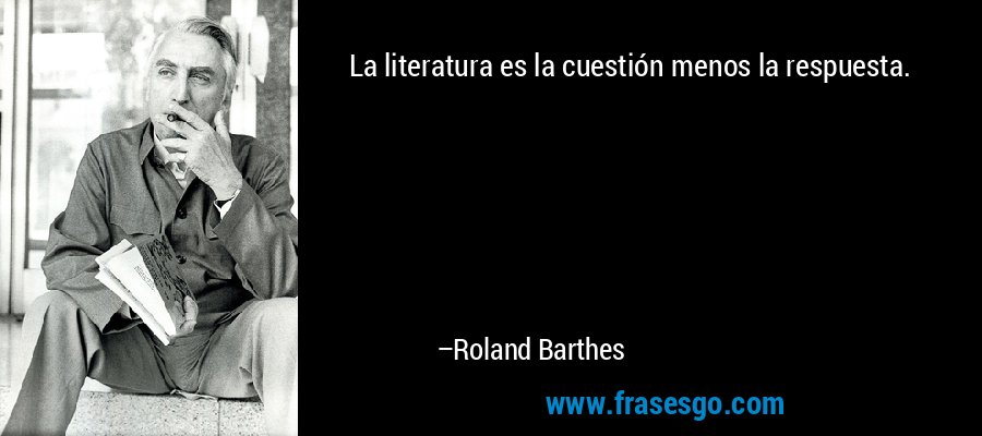 La literatura es la cuestión menos la respuesta. – Roland Barthes