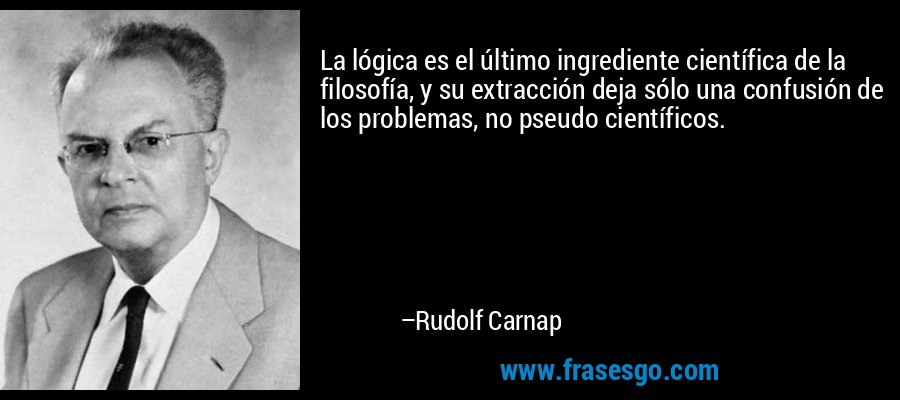 La lógica es el último ingrediente científica de la filosofía, y su extracción deja sólo una confusión de los problemas, no pseudo científicos. – Rudolf Carnap
