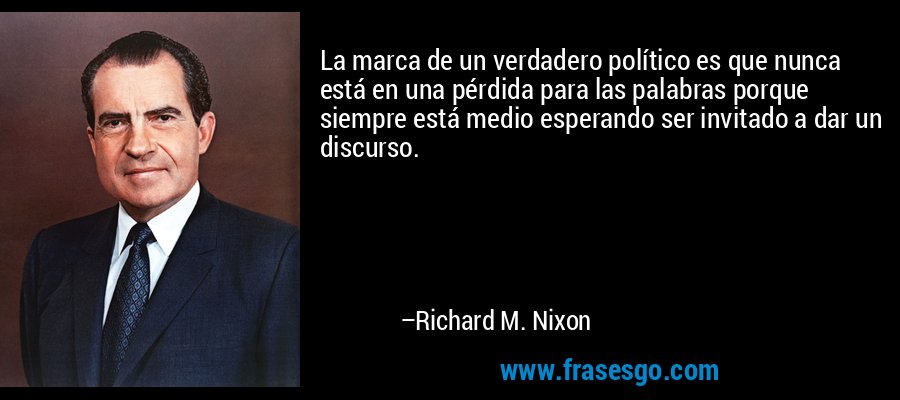 La marca de un verdadero político es que nunca está en una pérdida para las palabras porque siempre está medio esperando ser invitado a dar un discurso. – Richard M. Nixon