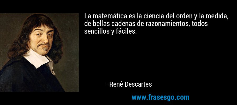 La matemática es la ciencia del orden y la medida, de bellas cadenas de razonamientos, todos sencillos y fáciles. – René Descartes