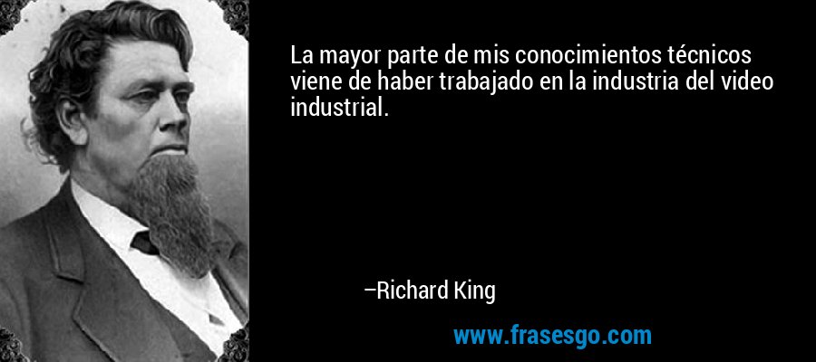 La mayor parte de mis conocimientos técnicos viene de haber trabajado en la industria del video industrial. – Richard King