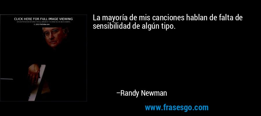 La mayoría de mis canciones hablan de falta de sensibilidad de algún tipo. – Randy Newman