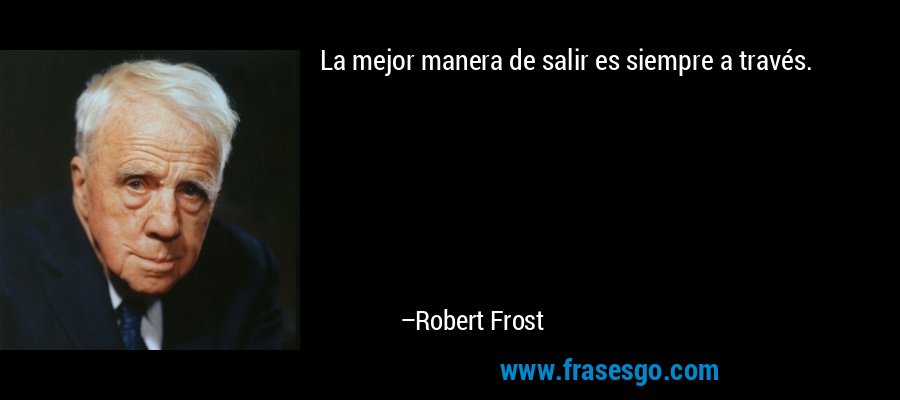 La mejor manera de salir es siempre a través. – Robert Frost