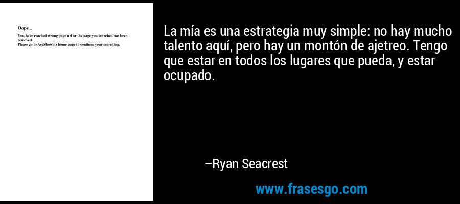 La mía es una estrategia muy simple: no hay mucho talento aquí, pero hay un montón de ajetreo. Tengo que estar en todos los lugares que pueda, y estar ocupado. – Ryan Seacrest