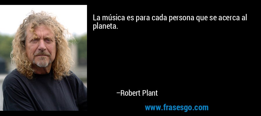 La música es para cada persona que se acerca al planeta. – Robert Plant