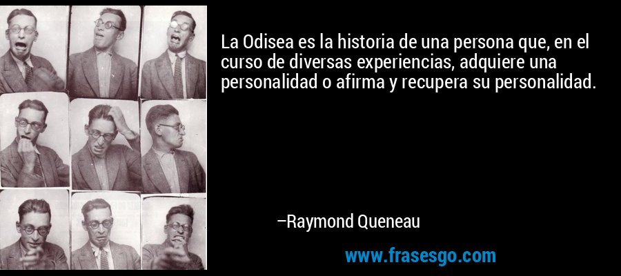 La Odisea es la historia de una persona que, en el curso de diversas experiencias, adquiere una personalidad o afirma y recupera su personalidad. – Raymond Queneau