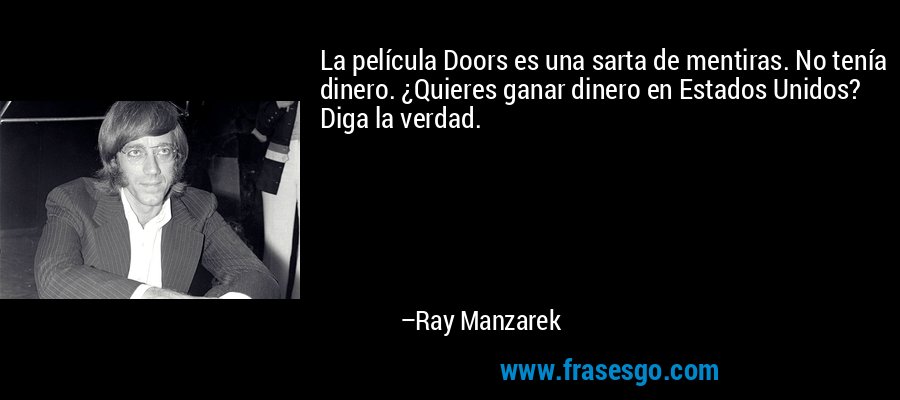 La película Doors es una sarta de mentiras. No tenía dinero. ¿Quieres ganar dinero en Estados Unidos? Diga la verdad. – Ray Manzarek