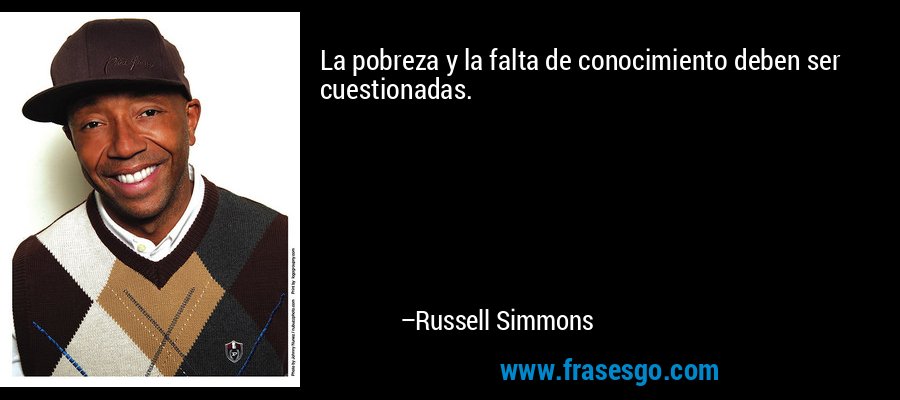 La pobreza y la falta de conocimiento deben ser cuestionadas. – Russell Simmons