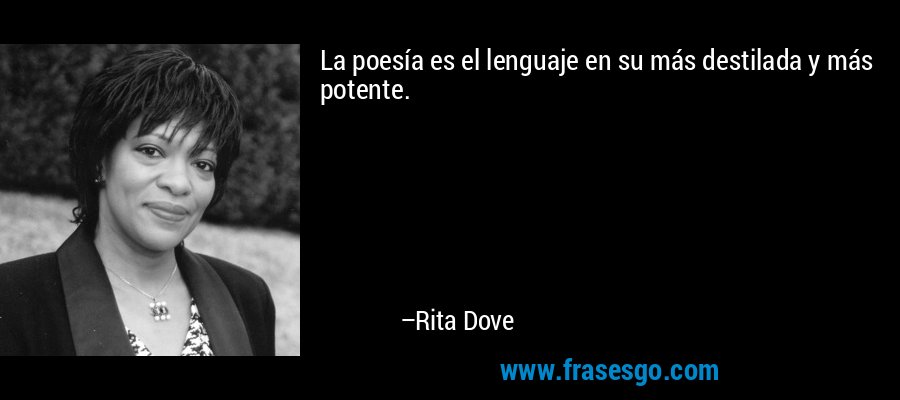 La poesía es el lenguaje en su más destilada y más potente. – Rita Dove