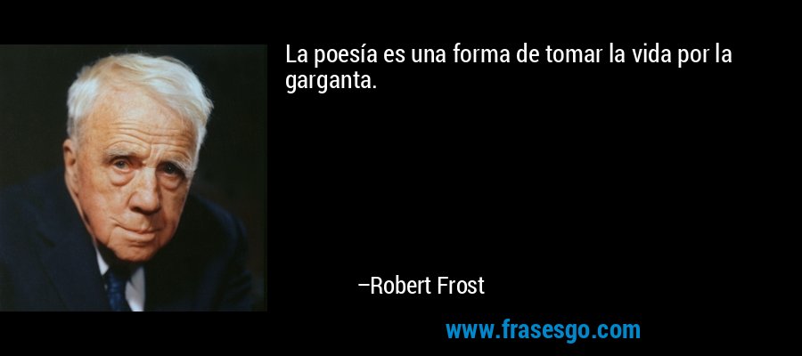 La poesía es una forma de tomar la vida por la garganta. – Robert Frost