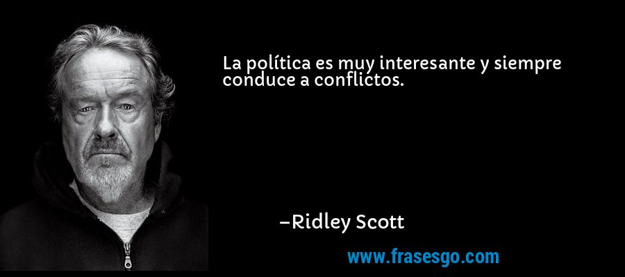 La política es muy interesante y siempre conduce a conflictos. – Ridley Scott