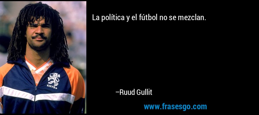 La política y el fútbol no se mezclan. – Ruud Gullit