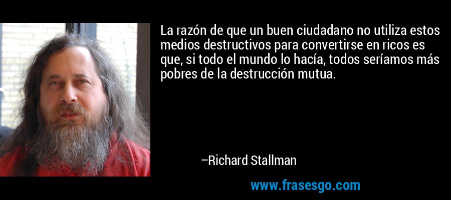 La razón de que un buen ciudadano no utiliza estos medios destructivos para convertirse en ricos es que, si todo el mundo lo hacía, todos seríamos más pobres de la destrucción mutua. – Richard Stallman