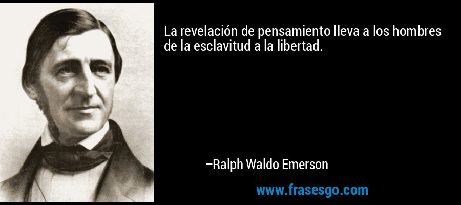 La revelación de pensamiento lleva a los hombres de la esclavitud a la libertad. – Ralph Waldo Emerson