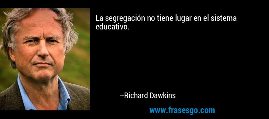 La segregación no tiene lugar en el sistema educativo. – Richard Dawkins