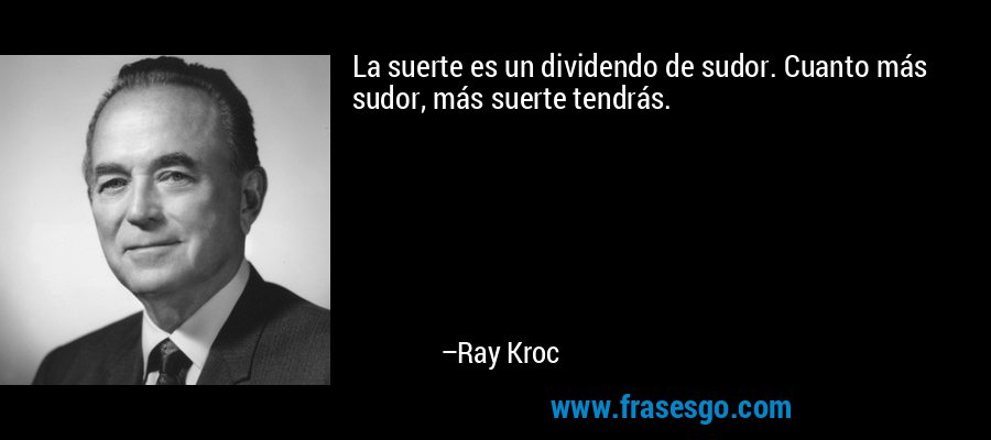 La suerte es un dividendo de sudor. Cuanto más sudor, más suerte tendrás. – Ray Kroc