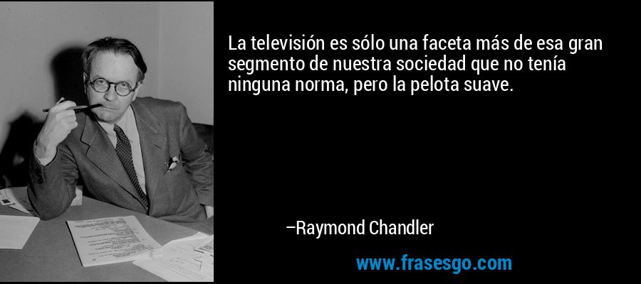 La televisión es sólo una faceta más de esa gran segmento de nuestra sociedad que no tenía ninguna norma, pero la pelota suave. – Raymond Chandler