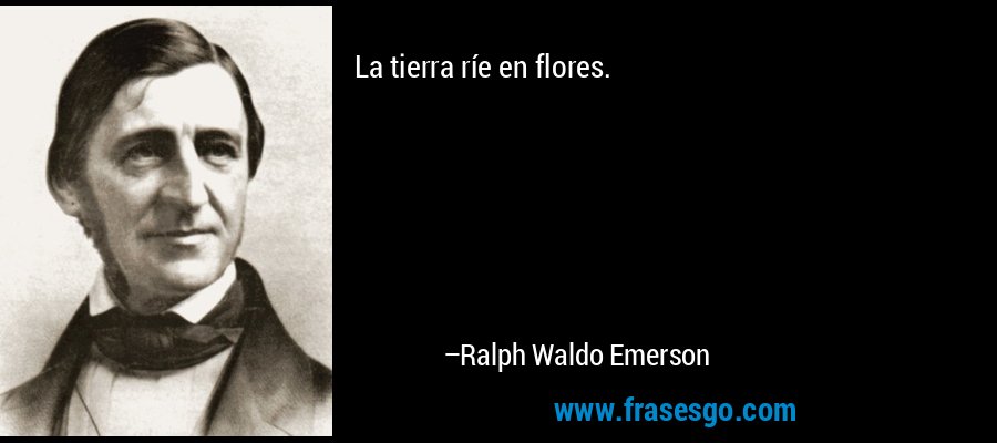 La tierra ríe en flores. – Ralph Waldo Emerson