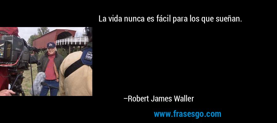La vida nunca es fácil para los que sueñan. – Robert James Waller