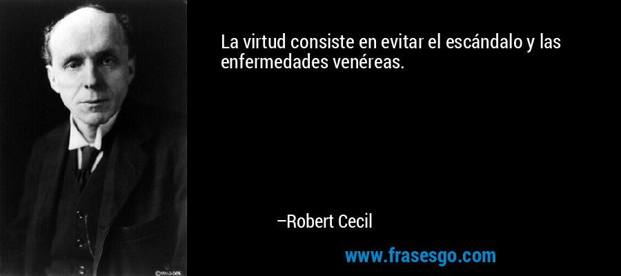 La virtud consiste en evitar el escándalo y las enfermedades venéreas. – Robert Cecil