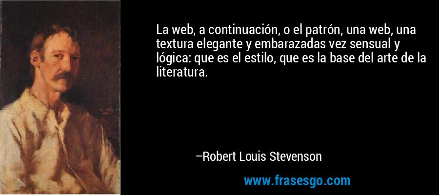 La web, a continuación, o el patrón, una web, una textura elegante y embarazadas vez sensual y lógica: que es el estilo, que es la base del arte de la literatura. – Robert Louis Stevenson
