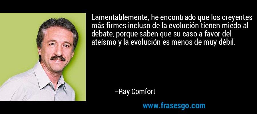 Lamentablemente, he encontrado que los creyentes más firmes incluso de la evolución tienen miedo al debate, porque saben que su caso a favor del ateísmo y la evolución es menos de muy débil. – Ray Comfort