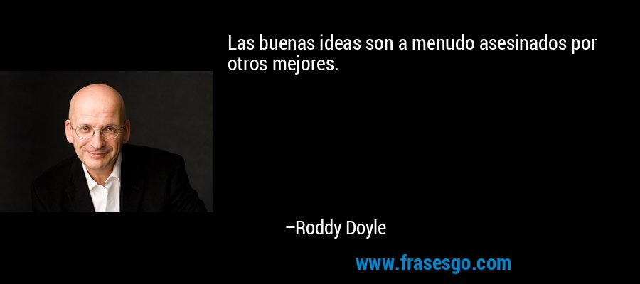 Las buenas ideas son a menudo asesinados por otros mejores. – Roddy Doyle