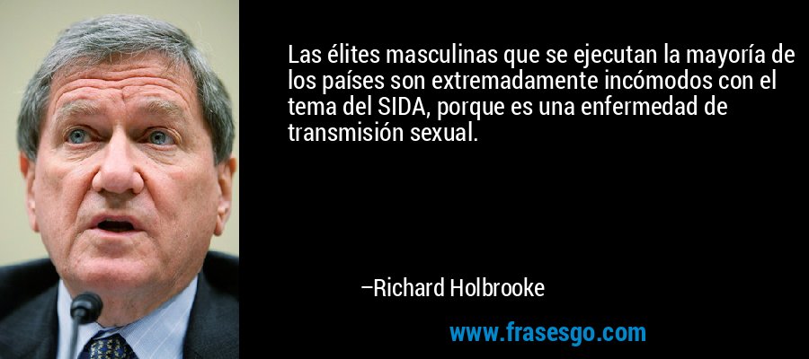 Las élites masculinas que se ejecutan la mayoría de los países son extremadamente incómodos con el tema del SIDA, porque es una enfermedad de transmisión sexual. – Richard Holbrooke