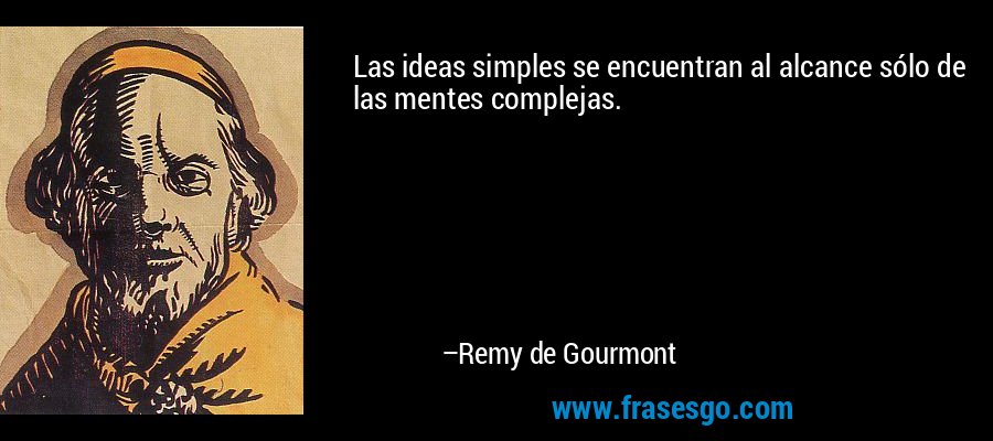 Las ideas simples se encuentran al alcance sólo de las mentes complejas. – Remy de Gourmont
