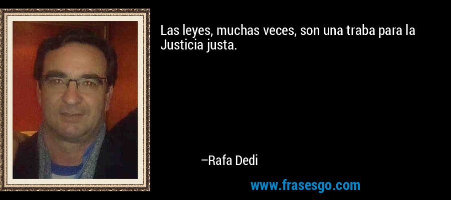 Las leyes, muchas veces, son una traba para la Justicia justa. – Rafa Dedi