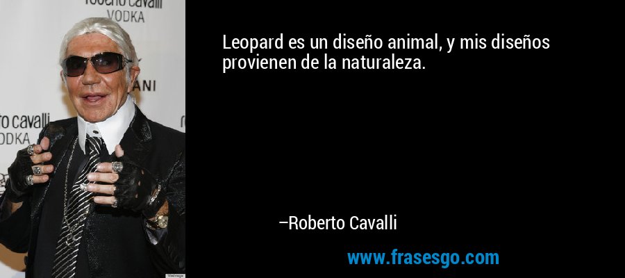 Leopard es un diseño animal, y mis diseños provienen de la naturaleza. – Roberto Cavalli