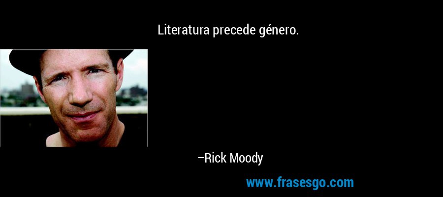 Literatura precede género. – Rick Moody